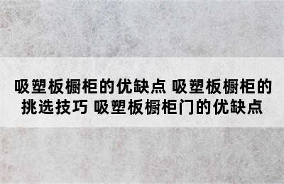 吸塑板橱柜的优缺点 吸塑板橱柜的挑选技巧 吸塑板橱柜门的优缺点